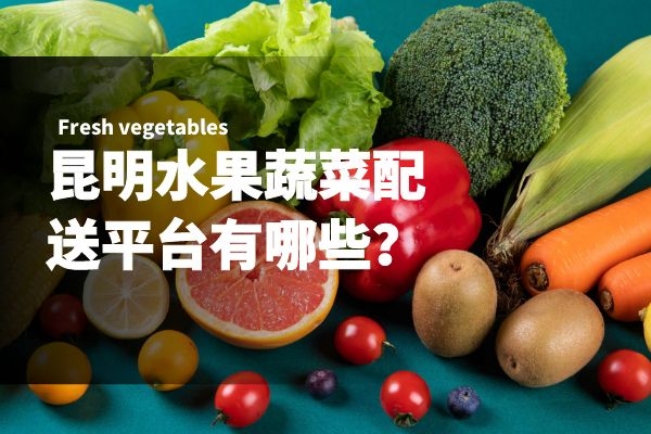 昆明水果蔬菜配送平臺(tái)有哪些？
