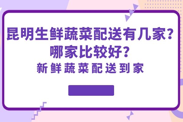 昆明生鮮蔬菜配送有幾家？哪家比較好？