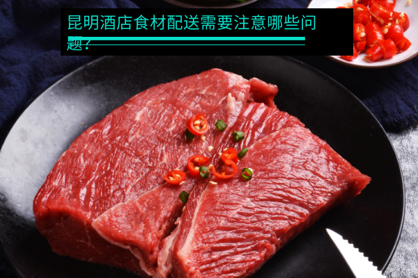 昆明酒店食材配送需要注意哪些問題？