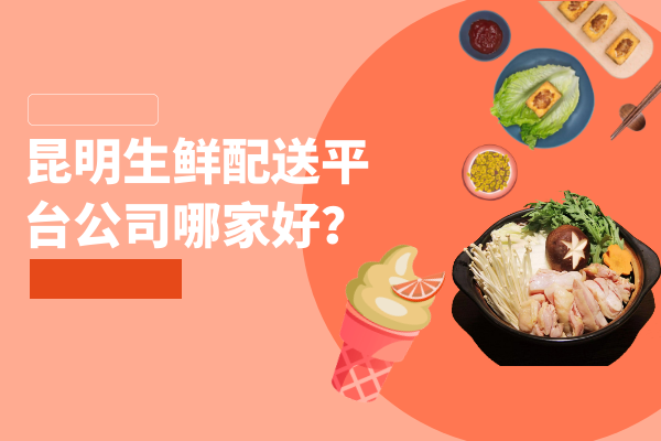 昆明生鮮配送平臺公司哪家好？