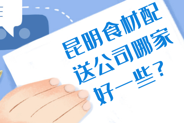 昆明食材配送公司哪家好一些？