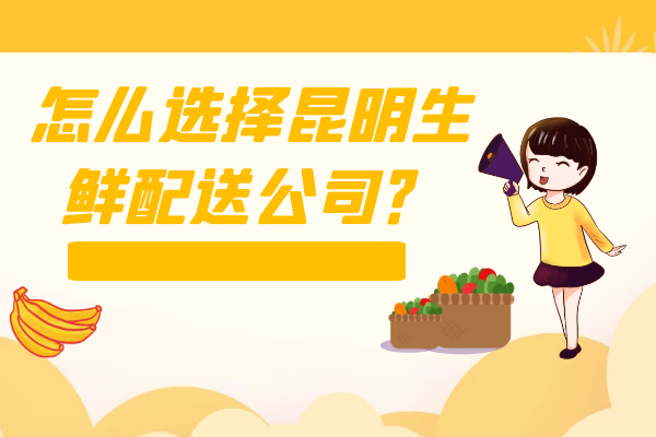 怎么選擇昆明生鮮配送公司？