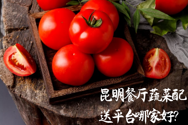 昆明餐廳蔬菜配送平臺(tái)哪家好？